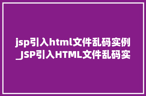 jsp引入html文件乱码实例_JSP引入HTML文件乱码实例及解决方法