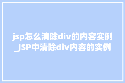 jsp怎么清除div的内容实例_JSP中清除div内容的实例详解操作步骤与方法分享