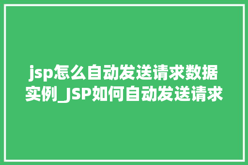 jsp怎么自动发送请求数据实例_JSP如何自动发送请求数据实例详解