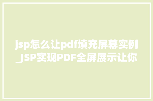 jsp怎么让pdf填充屏幕实例_JSP实现PDF全屏展示让你在网页上轻松查看PDF文件
