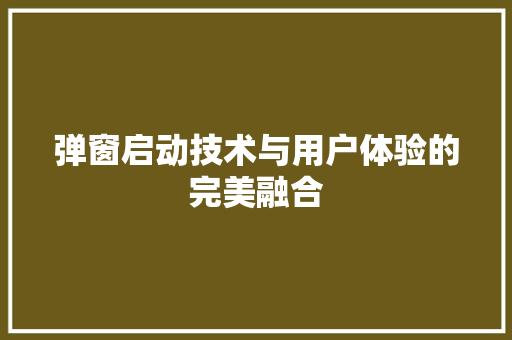 弹窗启动技术与用户体验的完美融合