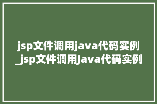 jsp文件调用java代码实例_jsp文件调用Java代码实例实现前端与后端无缝衔接