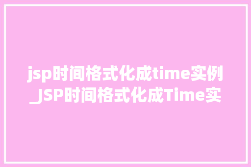 jsp时间格式化成time实例_JSP时间格式化成Time实例全面与实战例子