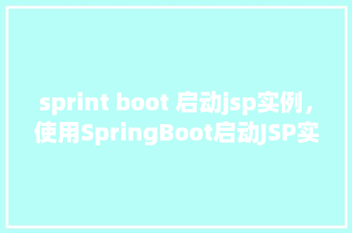 sprint boot 启动jsp实例，使用SpringBoot启动JSP实例的步骤示例