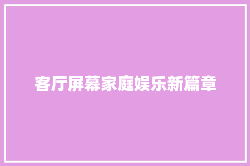 客厅屏幕家庭娱乐新篇章