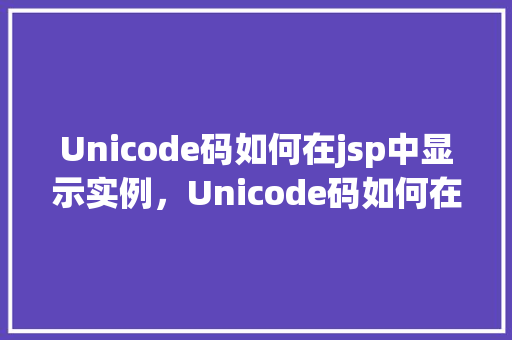 Unicode码如何在jsp中显示实例，Unicode码如何在jsp中显示实例