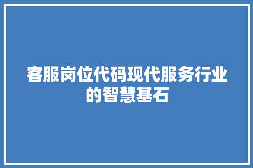 客服岗位代码现代服务行业的智慧基石