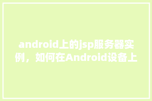 android上的jsp服务器实例，如何在Android设备上搭建JSP服务器实例