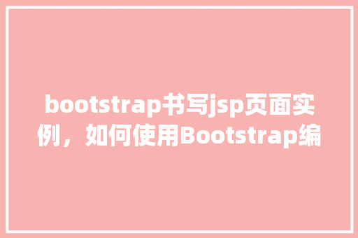 bootstrap书写jsp页面实例，如何使用Bootstrap编写一个简单的JSP页面实例