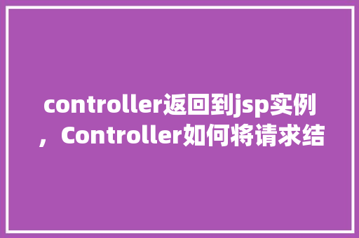 controller返回到jsp实例,Controller如何将请求结果返回到JSP实例 第1张 controller返回到jsp实例,Controller如何将请求结果返回到JSP实例 第1张