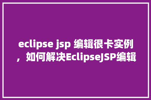 eclipse jsp 编辑很卡实例，如何解决EclipseJSP编辑卡顿问题实例分享