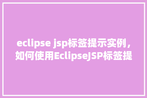 eclipse jsp标签提示实例，如何使用EclipseJSP标签提示功能提高开发效率
