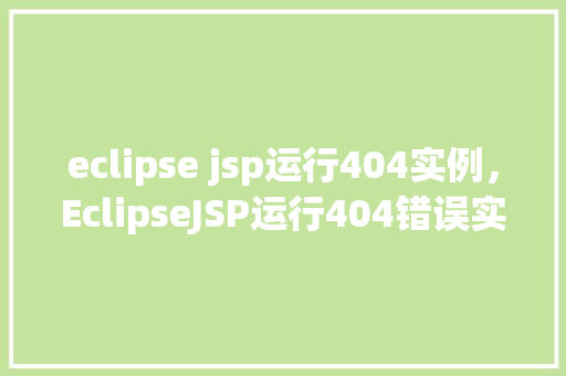 eclipse jsp运行404实例，EclipseJSP运行404错误实例排查指南
