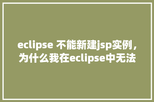 eclipse 不能新建jsp实例，为什么我在eclipse中无法创建新的JSP实例