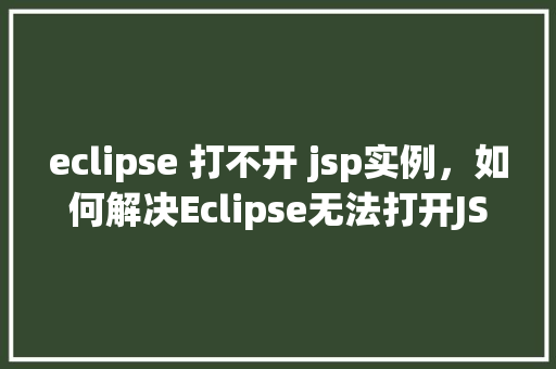 eclipse 打不开 jsp实例，如何解决Eclipse无法打开JSP实例的问题