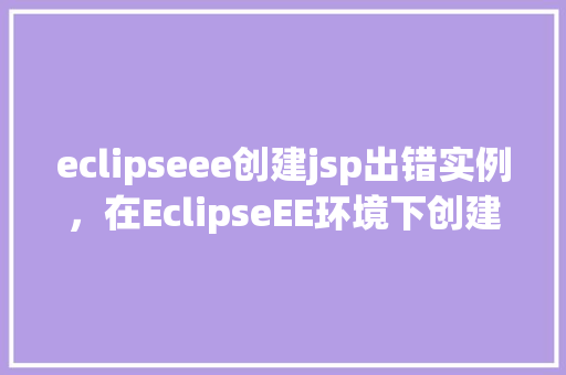 eclipseee创建jsp出错实例，在EclipseEE环境下创建JSP页面时遇到错误实例分析