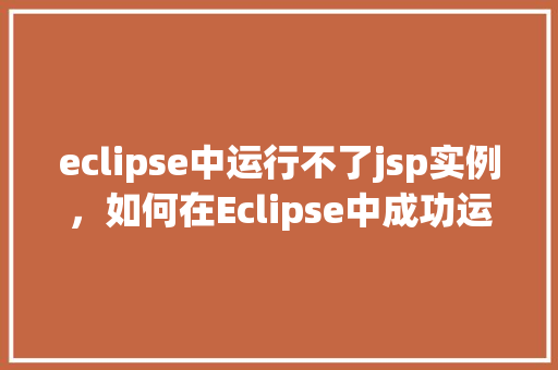 eclipse中运行不了jsp实例，如何在Eclipse中成功运行JSP实例