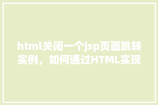 html关闭一个jsp页面跳转实例，如何通过HTML实现JSP页面跳转实例  第1张