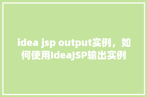 idea jsp output实例，如何使用IdeaJSP输出实例  第1张