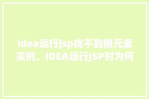 idea运行jsp找不到根元素实例，IDEA运行JSP时为何找不到根元素实例  第1张