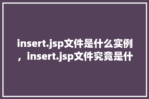 insert.jsp文件是什么实例，insert.jsp文件究竟是什么实例  第1张