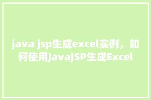 java jsp生成excel实例，如何使用JavaJSP生成Excel文件实例教程