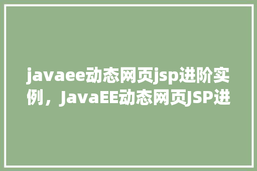 javaee动态网页jsp进阶实例，JavaEE动态网页JSP进阶实例：实现用户登录与权限控制