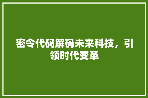 密令代码解码未来科技，引领时代变革