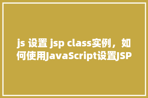 js 设置 jsp class实例，如何使用JavaScript设置JSP页面中的Class实例