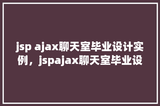 jsp ajax聊天室毕业设计实例，jspajax聊天室毕业设计实例：轻松实现即时通讯功能  第1张