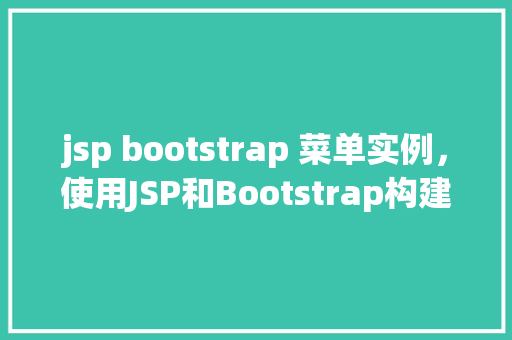 jsp bootstrap 菜单实例，使用JSP和Bootstrap构建响应式菜单实例
