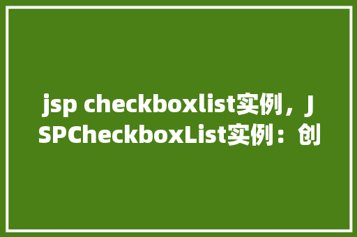 jsp checkboxlist实例，JSPCheckboxList实例：创建动态复选框列表的简单教程