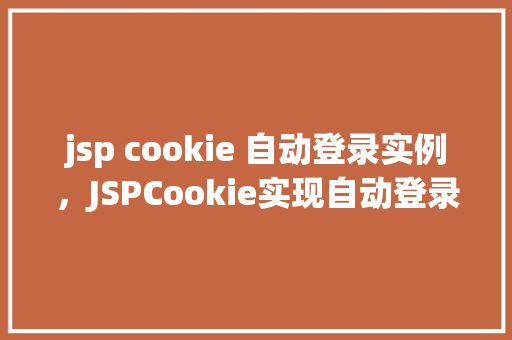 jsp cookie 自动登录实例，JSPCookie实现自动登录实例详解