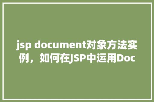 jsp document对象方法实例，如何在JSP中运用Document对象的方法实例介绍