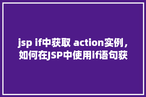 jsp if中获取 action实例，如何在JSP中使用if语句获取Action实例