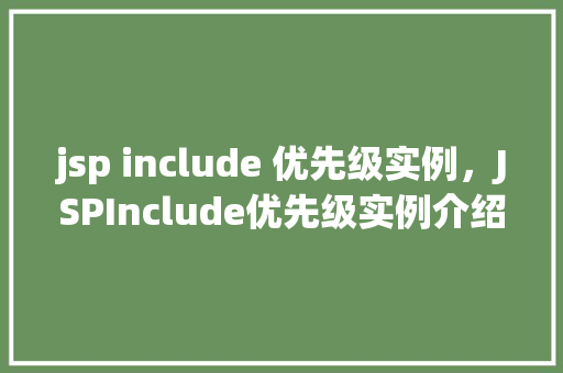 jsp include 优先级实例，JSPInclude优先级实例介绍：先来后到的秘密