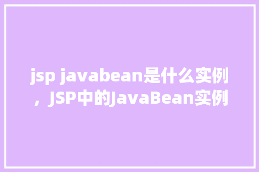 jsp javabean是什么实例,JSP中的JavaBean实例详解 第1张 jsp javabean是什么实例,JSP中的JavaBean实例详解 第1张