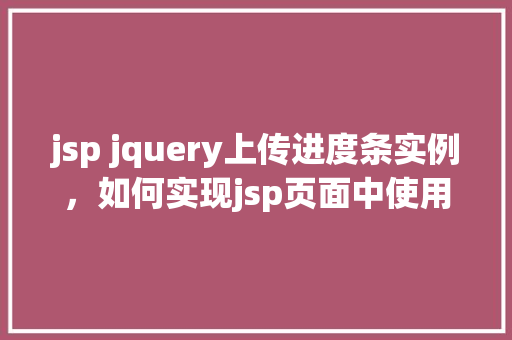 jsp jquery上传进度条实例，如何实现jsp页面中使用jQuery动态显示文件上传进度条实例