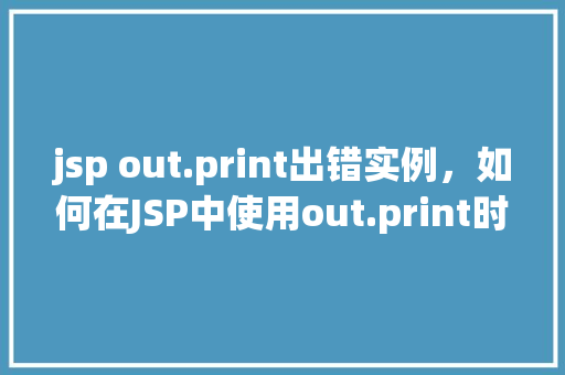 jsp out.print出错实例，如何在JSP中使用out.print时遇到错误并如何解决
