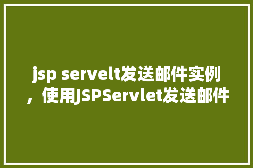 jsp servelt发送邮件实例，使用JSPServlet发送邮件实例教程