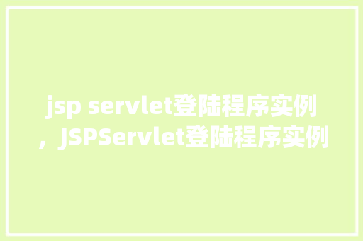 jsp servlet登陆程序实例，JSPServlet登陆程序实例介绍与实现