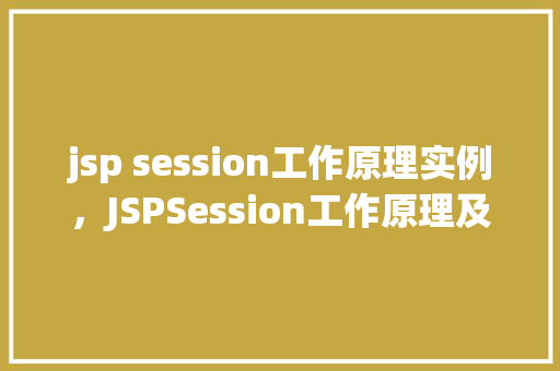 jsp session工作原理实例,JSPSession工作原理及实例介绍