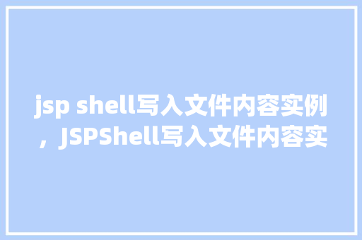 jsp shell写入文件内容实例，JSPShell写入文件内容实例详解