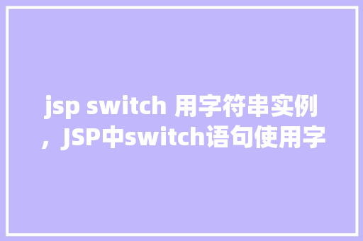 jsp switch 用字符串实例，JSP中switch语句使用字符串实例详解