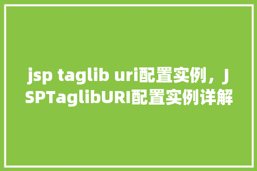 jsp taglib uri配置实例，JSPTaglibURI配置实例详解