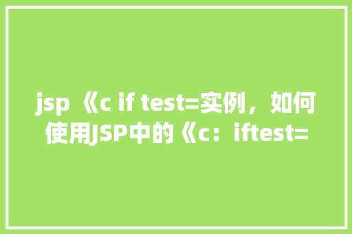 jsp 《c if test=实例，如何使用JSP中的《c：iftest=》标签实现条件判断实例