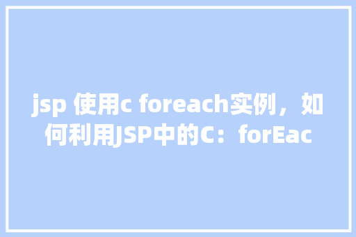 jsp 使用c foreach实例，如何利用JSP中的C：forEach实现列表遍历