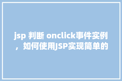 jsp 判断 onclick事件实例,如何使用JSP实现简单的onclick事件判断实例 第1张 jsp 判断 onclick事件实例,如何使用JSP实现简单的onclick事件判断实例 第1张