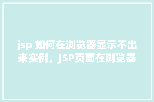 jsp 如何在浏览器显示不出来实例，JSP页面在浏览器中无法显示的实例分析