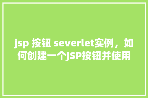 jsp 按钮 severlet实例,如何创建一个JSP按钮并使用Servlet实例处理点击事件